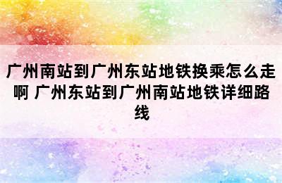 广州南站到广州东站地铁换乘怎么走啊 广州东站到广州南站地铁详细路线